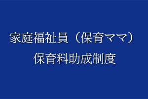 家庭福祉員（保育ママ）保育料助成制度