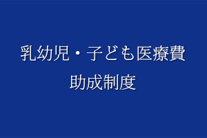 乳幼児・子ども医療費助成制度