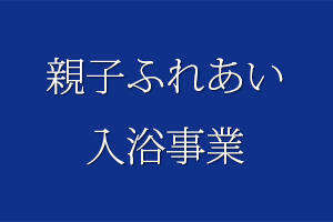 親子ふれあい入浴事業