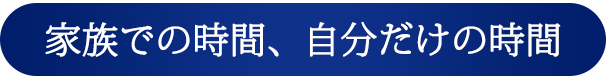 家族での時間、自分だけの時間